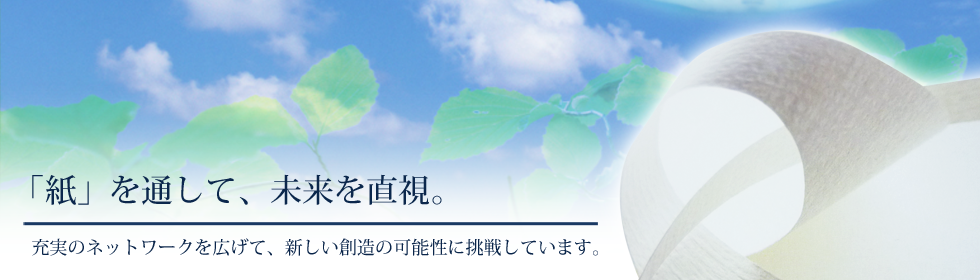 「紙」を通して社会を直視。充実のネットワークを広げて、新しい創造の可能性に挑戦しています。